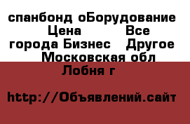 спанбонд оБорудование  › Цена ­ 100 - Все города Бизнес » Другое   . Московская обл.,Лобня г.